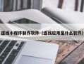 陆丰连线小程序制作软件（连线应用是什么软件）