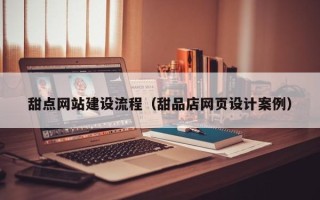陆丰甜点网站建设流程（甜品店网页设计案例）