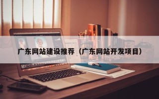陆丰广东网站建设推荐（广东网站开发项目）
