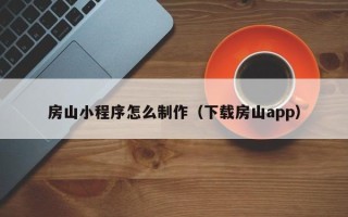 陆丰房山小程序怎么制作（下载房山app）