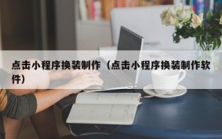 陆丰点击小程序换装制作（点击小程序换装制作软件）