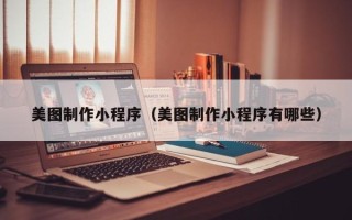 陆丰美图制作小程序（美图制作小程序有哪些）