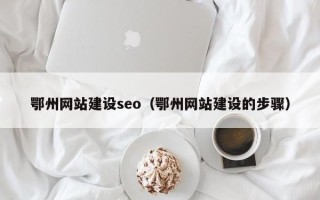 陆丰鄂州网站建设seo（鄂州网站建设的步骤）