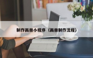 陆丰制作画册小程序（画册制作流程）