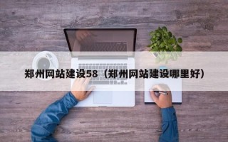 陆丰郑州网站建设58（郑州网站建设哪里好）