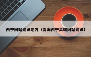 陆丰西宁网站建设地方（青海西宁高端网站建设）