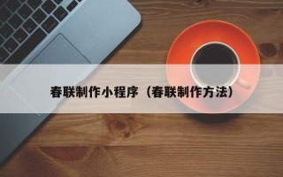 陆丰春联制作小程序（春联制作方法）