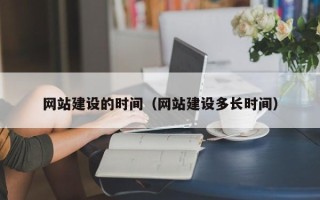 陆丰网站建设的时间（网站建设多长时间）