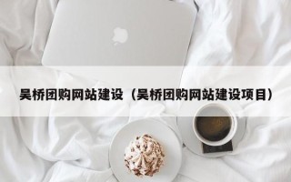陆丰吴桥团购网站建设（吴桥团购网站建设项目）